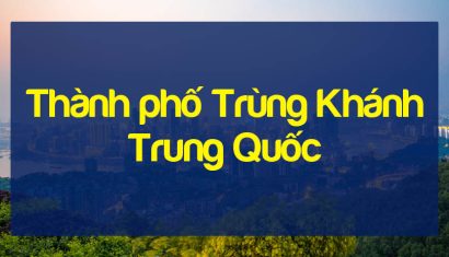 Thành phố Trùng Khánh Trung Quốc và những điều bạn chưa biết